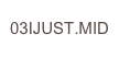 03IJUST.MID